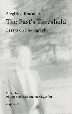 The Past's Threshold: Essays on Photography By Siegfried Kracauer, Maria Zinfert (Editor), Philippe Despoix (Editor) Cover Image