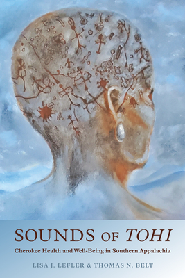 Sounds of Tohi: Cherokee Health and Well-Being in Southern Appalachia By Ph.D. Lisa J. Lefler, Thomas N. Belt, T. J. Holland (Foreword by), Pamela Duncan (Foreword by), Tom Hatley (Afterword by) Cover Image