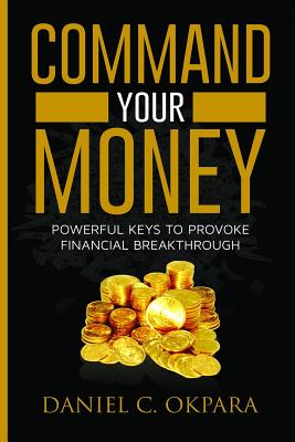 Command Your Money: Powerful Keys to Provoke Financial Breakthrough 10 Simple Actions of Faith That Will Command Financial Breakthrough fo Cover Image