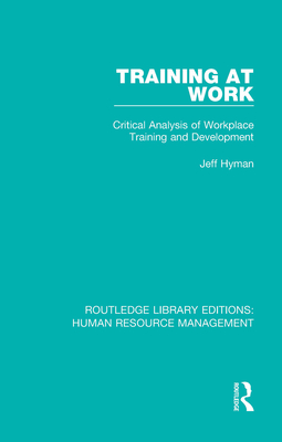 Training at Work: Critical Analysis of Workplace Training and Development (Routledge Library Editions: Human Resource Management) By Jeff Hyman Cover Image