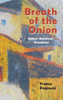 Breath of the Onion: Italian-American Anecdotes By Franco Pagnucci Cover Image