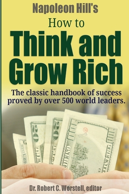 Napoleon Hill's How to Think and Grow Rich - The Classic Handbook of Success Proved By Over 500 World Leaders. By Robert C. Worstell, Napoleon Hill Cover Image