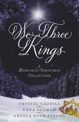 We Three Kings: A Romance Christmas Collection By Crystal Caudill, Angela Strong, Cara C. Putman Cover Image