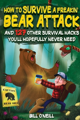 How To Survive A Freakin' Bear Attack: And 127 Other Survival Hacks You'll Hopefully Never Need Cover Image