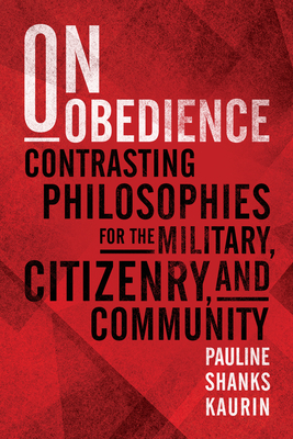On Obedience: Contrasting Philosophies for the Military Citizenry and Community By Pauline Shanks Kaurin Cover Image