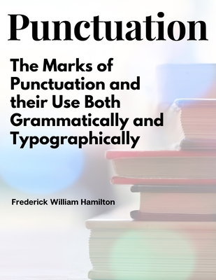 Punctuation: The Marks of Punctuation and their Use Both Grammatically and Typographically Cover Image