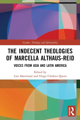 The Indecent Theologies of Marcella Althaus-Reid: Voices from Asia and Latin America (Gender) By Lisa Isherwood (Editor), Hugo Córdova Quero (Editor) Cover Image