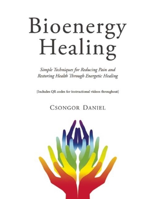 Bioenergy Healing: Simple Techniques for Reducing Pain and Restoring Health through Energetic Healing By Csongor Daniel Cover Image