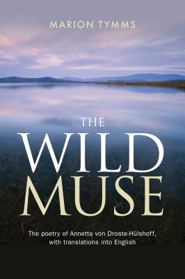 The Wild Muse: The poetry of Annette von Droste-Hülshoff, with translations into English By Marion Tymms Cover Image