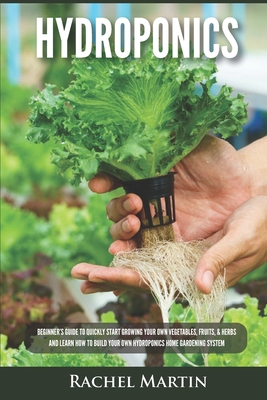 Hydroponics: Beginner's Guide to Quickly Start Growing Your Own Vegetables, Fruits, & Herbs And Learn How to Build Your Own Hydropo Cover Image