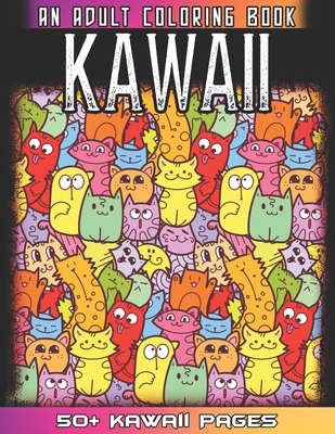 Kawaii An Adult Coloring Book: A Huge Collections of 50 + Cute Japanese Style Kawaii Coloring Illustrations for Adults - Kawaii Doodles for Relaxatio Cover Image
