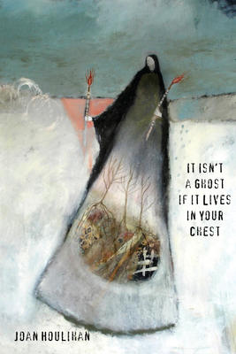 It Isn’t a Ghost if It Lives in Your Chest By Joan Houlihan Cover Image