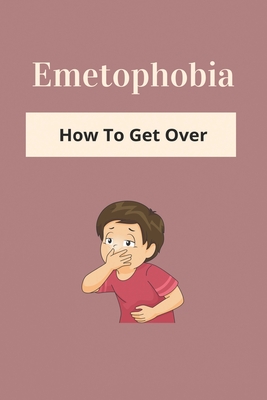 Emetophobia: How To Get Over: Emetophobia Meaning Cover Image