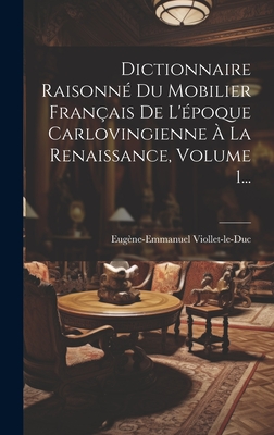 Dictionnaire Raisonné Du Mobilier Français De L'époque Carlovingienne À La Renaissance, Volume 1... Cover Image