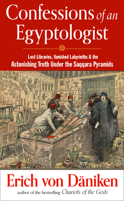 Confessions of an Egyptologist : Lost Libraries, Vanished Labyrinths & the Astonishing Truth Under the Saqqara Pyramids (Erich von Daniken Library)