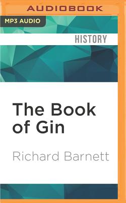 The Book of Gin: A Spirited World History from Alchemists' Stills and Colonial Outposts to Gin Palaces, Bathtub Gin, and Artisanal Cock By Richard Barnett, Richard Shelton (Read by) Cover Image