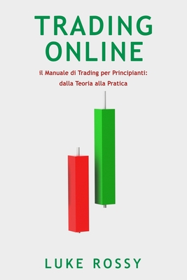 Trading Online: il Manuale di Trading per Principianti: dalla Teoria alla Pratica By Luke Rossy Cover Image
