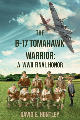 The B-17 Tomahawk Warrior: A WWII Final Honor By David E. Huntley Cover Image