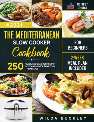 The Mediterranean Slow Cooker Cookbook for Beginners: 250 Quick & Easy Recipes for Busy and Novice that Cook Themselves 2-Week Meal Plan Included: 250 Cover Image