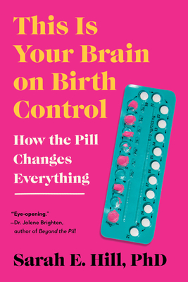 This Is Your Brain on Birth Control: How the Pill Changes Everything By Sarah Hill Cover Image