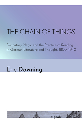 The Chain of Things: Divinatory Magic and the Practice of Reading in German Literature and Thought, 1850-1940 (Signale: Modern German Letters) Cover Image