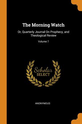 The Morning Watch: Or, Quarterly Journal on Prophecy, and Theological Review; Volume 7