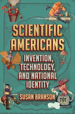 Scientific Americans: Invention, Technology, and National Identity By Susan Branson Cover Image