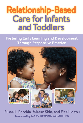 Relationship-Based Care for Infants and Toddlers: Fostering Early Learning and Development Through Responsive Practice (Early Childhood Education)