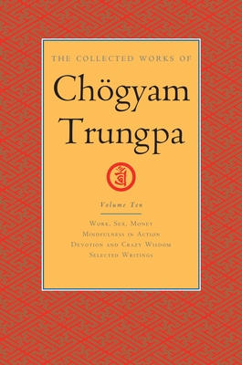 The Collected Works of Chögyam Trungpa, Volume 10: Work, Sex, Money - Mindfulness in Action - Devotion and Crazy Wisdom - Selected Writings By Chogyam Trungpa, Carolyn Rose Gimian (Editor) Cover Image