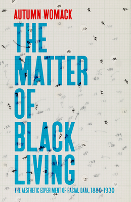The Matter of Black Living: The Aesthetic Experiment of Racial Data, 1880–1930 By Autumn Womack Cover Image