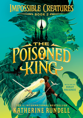 The Poisoned King (Impossible Creatures #2) By Katherine Rundell, Ashley Mackenzie (Illustrator) Cover Image