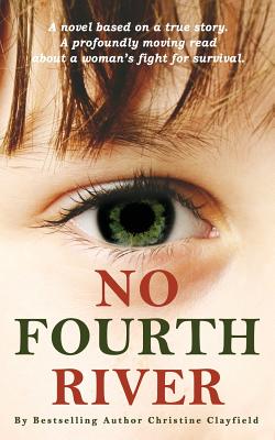 No Fourth River. A Novel Based on a True Story. A profoundly moving read about a woman's fight for survival. By Christine Clayfield Cover Image