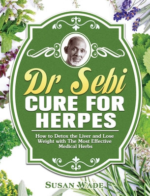 Dr. Sebi Cure for Herpes: How to Detox the Liver and Lose Weight with The Most Effective Medical Herbs Cover Image