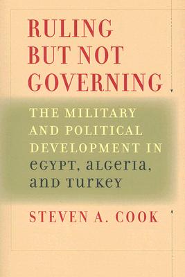 Ruling But Not Governing: The Military and Political Development in Egypt, Algeria, and Turkey By Steven A. Cook Cover Image