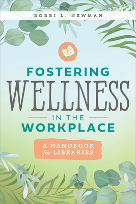 Fostering Wellness in the Workplace: A Handbook for Libraries: A Handbook for Libraries By Bobbi L. Newman Cover Image
