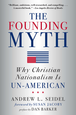 The Founding Myth: Why Christian Nationalism Is Un-American By Andrew L. Seidel, Susan Jacoby (Foreword by), Dan Barker (Preface by) Cover Image