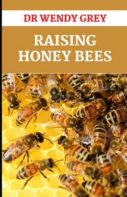 Raising Honey Bees: Everything You Need to Know to Start Your First Hive and Making Your Hive Thrive Cover Image