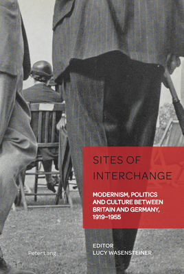 Sites of Interchange: Modernism, Politics and Culture between Britain and Germany, 1919-1955 (German Visual Culture #8)