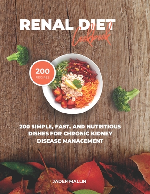 Renal Diet Cookbook: 200 Simple, Fast, and Nutritious Dishes for Chronic Kidney Disease Management By Jaden Mallin Cover Image
