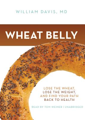 Wheat Belly Lib/E: Lose the Wheat, Lose the Weight, and Find Your Path Back to Health By William Davis MD, Tom Weiner (Read by) Cover Image