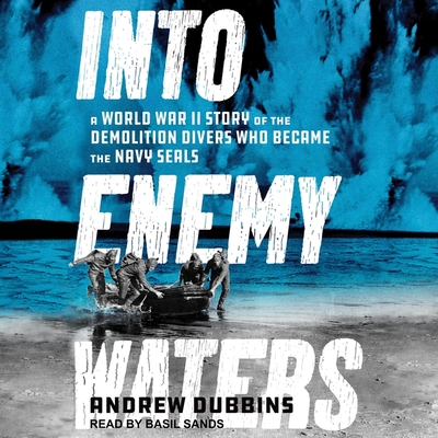 Into Enemy Waters: A World War II Story of the Demolition Divers Who Became the Navy Seals Cover Image