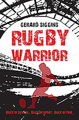 Rugby Warrior: Back in School. Back in Sport. Back in Time. By Gerard Siggins Cover Image