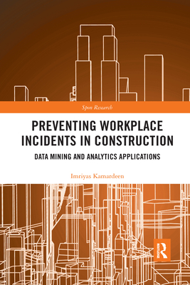 Preventing Workplace Incidents in Construction: Data Mining and Analytics Applications (Spon Research) By Imriyas Kamardeen Cover Image