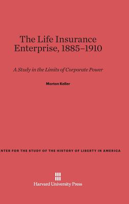 The Life Insurance Enterprise, 1885-1910: A Study in the Limits of Corporate Power (Center for the Study of the History of Liberty in America #13) Cover Image