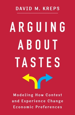 Arguing about Tastes: Modeling How Context and Experience Change Economic Preferences (Kenneth J. Arrow Lecture)