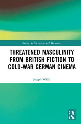 Threatened Masculinity from British Fiction to Cold War German Cinema (Among the Victorians and Modernists) Cover Image
