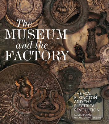 The Museum and the Factory: The V&A, Elkington and the Electrical Revolution (V&A 19th-Century Series) Cover Image