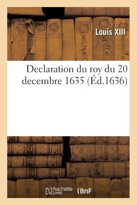 Declaration du roy du 20 decembre 1635, portant que les presidens, conseillers, advocats, procureurs: de sa Majesté en la Cour des Aydes de Paris, ser