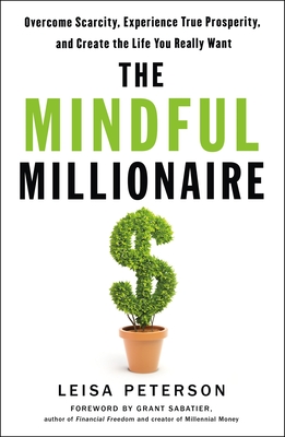 The Mindful Millionaire: Overcome Scarcity, Experience True Prosperity, and Create the Life You Really Want By Leisa Peterson, Grant Sabatier (Introduction by) Cover Image