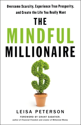 The Mindful Millionaire: Overcome Scarcity, Experience True Prosperity, and Create the Life You Really Want